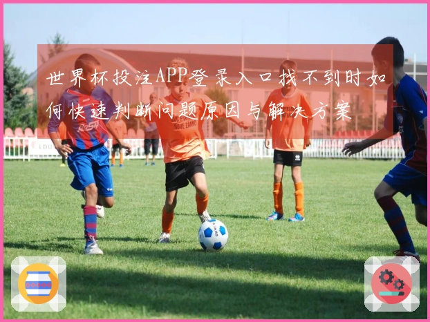 世界杯投注APP登录入口找不到时如何快速判断问题原因与解决方案