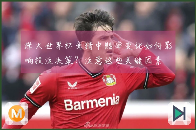 烽火世界杯竞猜中赔率变化如何影响投注决策？注意这些关键因素