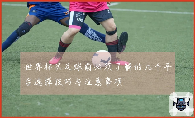 世界杯买足球前必须了解的几个平台选择技巧与注意事项