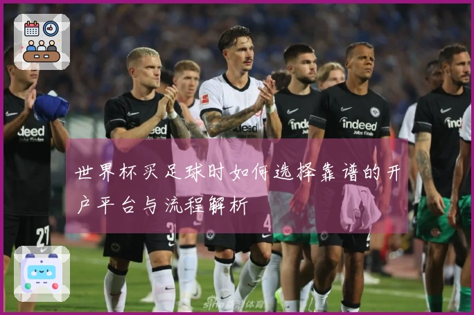 世界杯买足球时如何选择靠谱的开户平台与流程解析