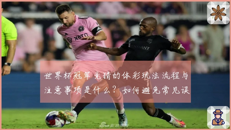 世界杯冠军竞猜的体彩玩法流程与注意事项是什么？如何避免常见误区？
