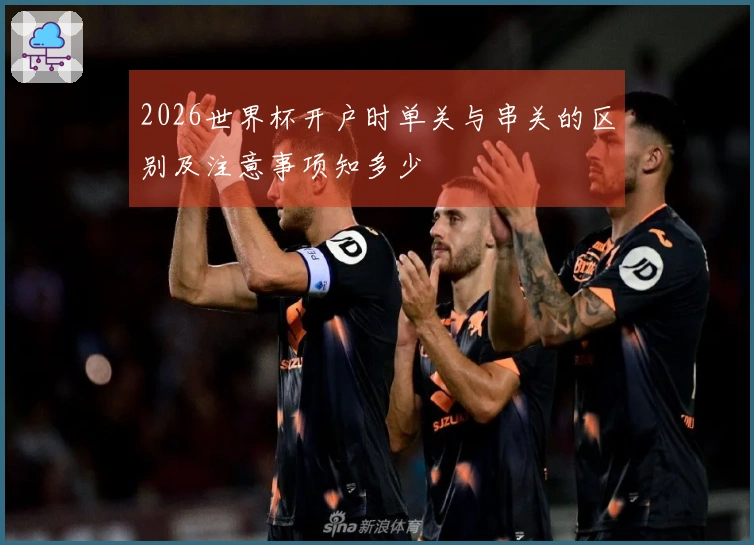 2026世界杯开户时单关与串关的区别及注意事项知多少