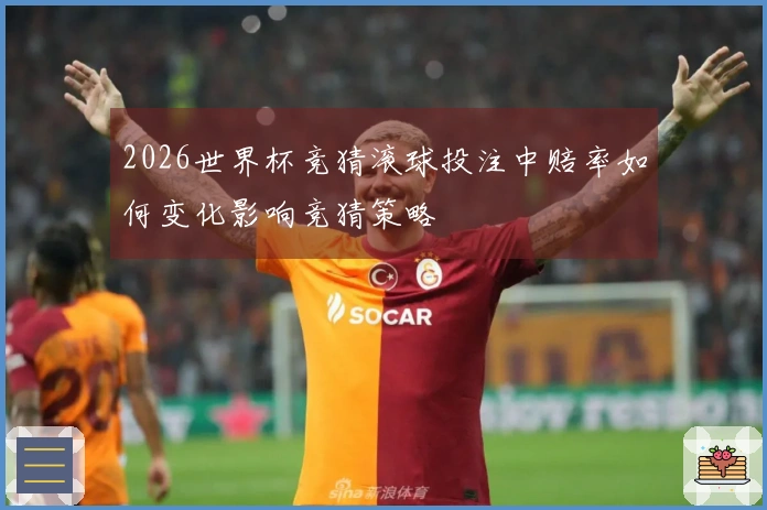2026世界杯竞猜滚球投注中赔率如何变化影响竞猜策略