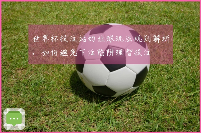 世界杯投注站的让球玩法规则解析，如何避免下注陷阱理智投注