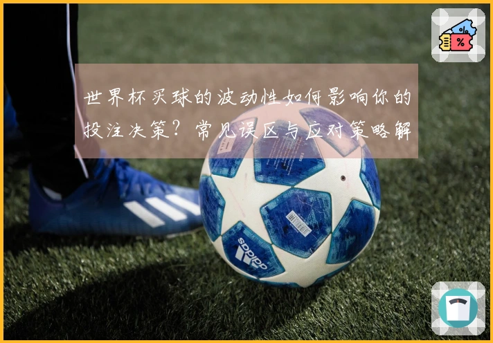 世界杯买球的波动性如何影响你的投注决策？常见误区与应对策略解析