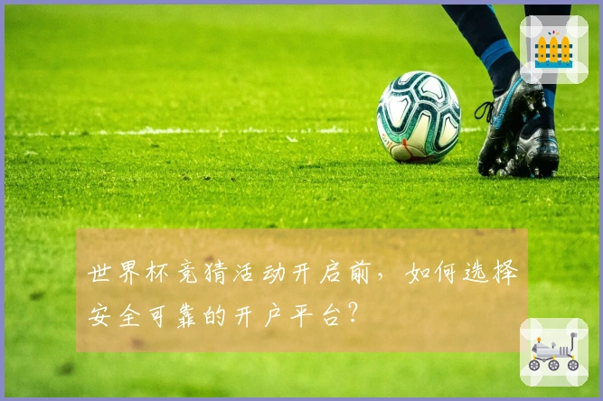 世界杯竞猜活动开启前，如何选择安全可靠的开户平台？