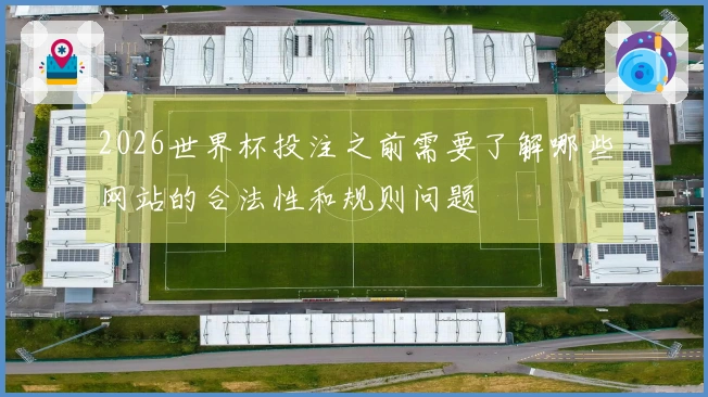 2026世界杯投注之前需要了解哪些网站的合法性和规则问题