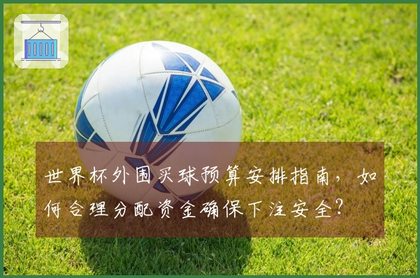 世界杯外围买球预算安排指南，如何合理分配资金确保下注安全？
