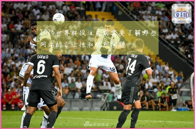 2026世界杯投注之前需要了解哪些网站的合法性和规则问题