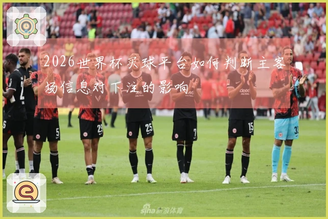 2026世界杯买球平台如何判断主客场信息对下注的影响