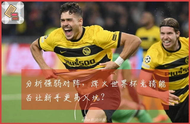 分析强弱对阵，烽火世界杯竞猜能否让新手更易入坑？