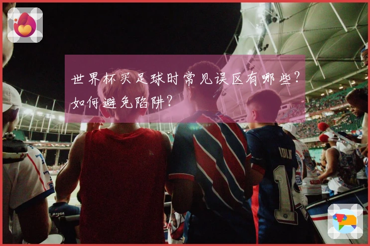 世界杯买足球时常见误区有哪些？如何避免陷阱？