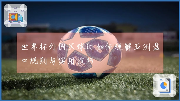 世界杯外围买球时如何理解亚洲盘口规则与实用技巧