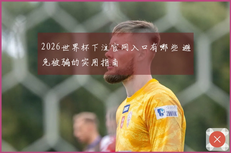 2026世界杯下注官网入口有哪些 避免被骗的实用指南