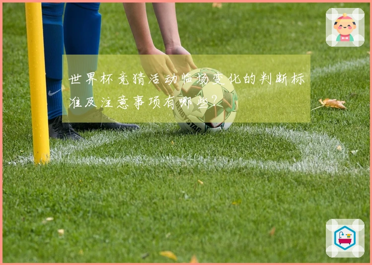 世界杯竞猜活动临场变化的判断标准及注意事项有哪些？