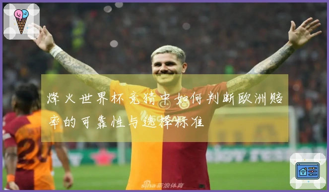 烽火世界杯竞猜中如何判断欧洲赔率的可靠性与选择标准