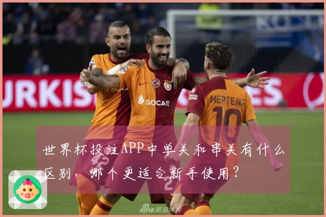 世界杯投注APP中单关和串关有什么区别，哪个更适合新手使用？