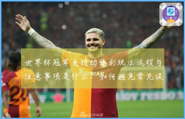 世界杯冠军竞猜的体彩玩法流程与注意事项是什么？如何避免常见误区？