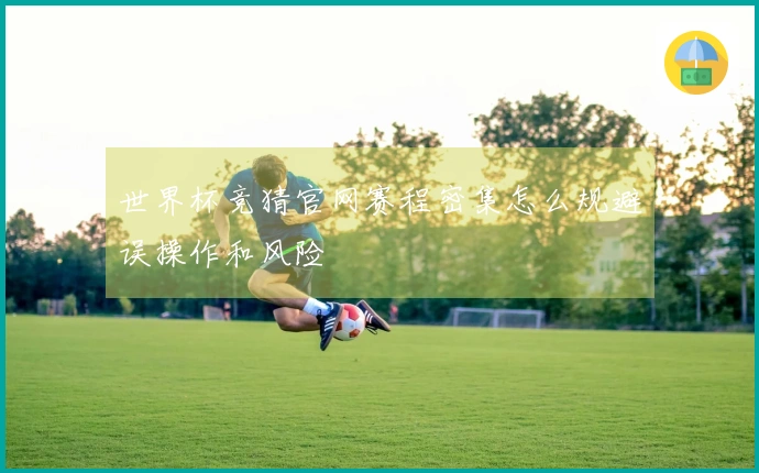 世界杯竞猜官网赛程密集怎么规避误操作和风险