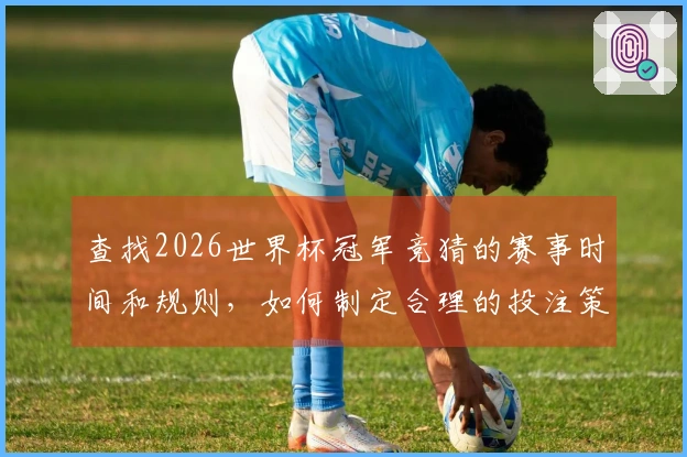 查找2026世界杯冠军竞猜的赛事时间和规则，如何制定合理的投注策略？