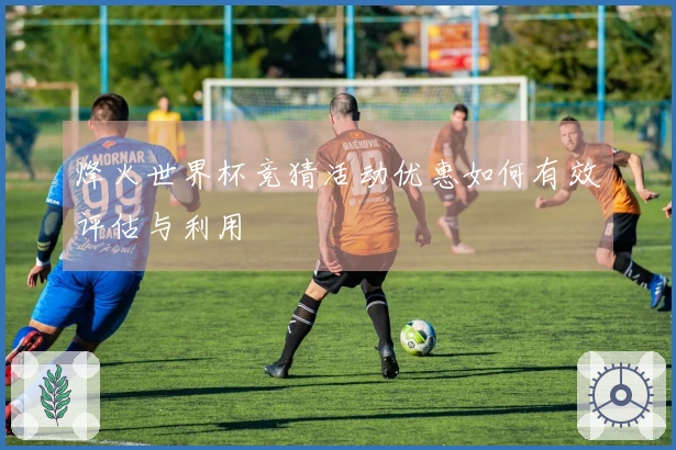 烽火世界杯竞猜活动优惠如何有效评估与利用