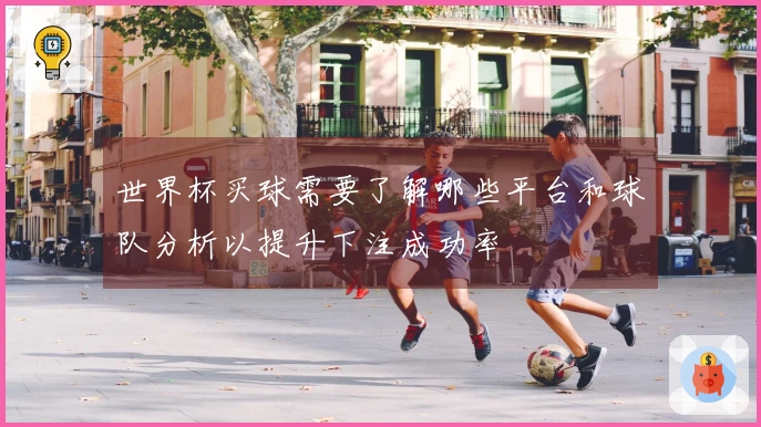 世界杯买球需要了解哪些平台和球队分析以提升下注成功率