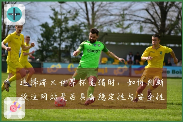 选择烽火世界杯竞猜时，如何判断投注网站是否具备稳定性与安全性？