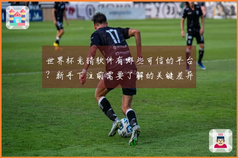 世界杯竞猜软件有哪些可信的平台？新手下注前需要了解的关键差异