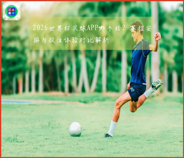 2026世界杯买球APP哪个好?赛程安排与投注体验对比解析