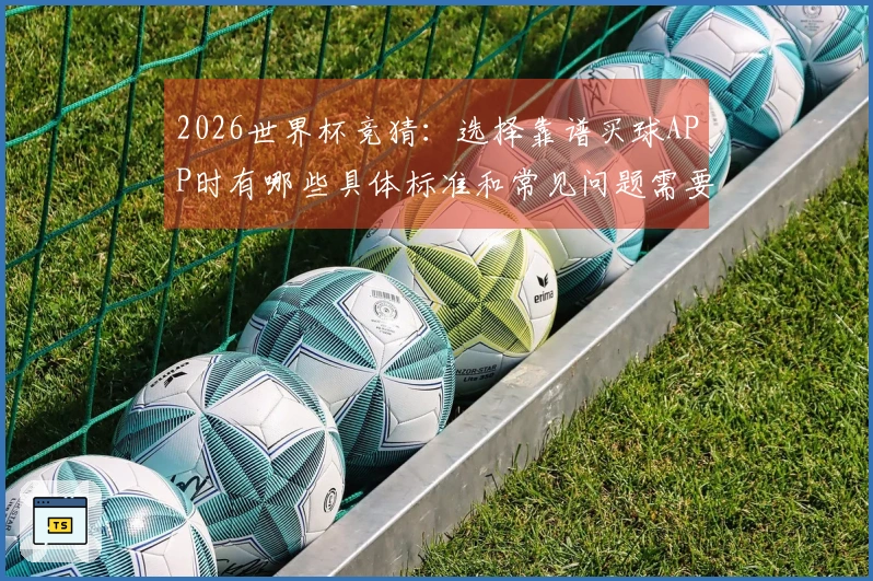 2026世界杯竞猜：选择靠谱买球APP时有哪些具体标准和常见问题需要注意？