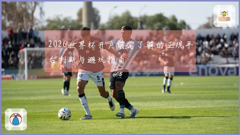 2026世界杯开户前需了解的正规平台判断与避坑指南