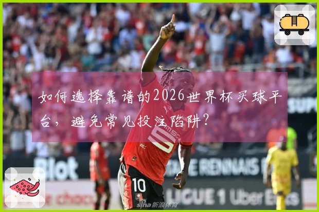 如何选择靠谱的2026世界杯买球平台,避免常见投注陷阱?