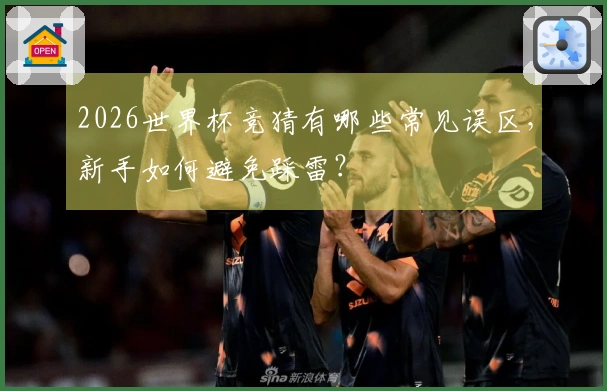 2026世界杯竞猜有哪些常见误区，新手如何避免踩雷？