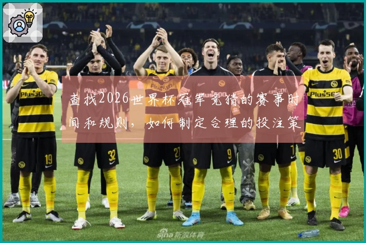 查找2026世界杯冠军竞猜的赛事时间和规则，如何制定合理的投注策略？